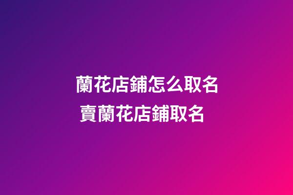 蘭花店鋪怎么取名 賣蘭花店鋪取名-第1張-店鋪起名-玄機派